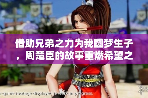借助兄弟之力为我圆梦生子，周楚臣的故事重燃希望之光