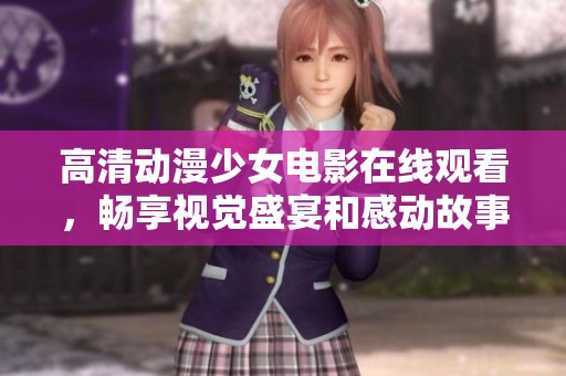 高清动漫少女电影在线观看，畅享视觉盛宴和感动故事