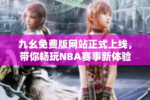 九幺免费版网站正式上线，带你畅玩NBA赛事新体验