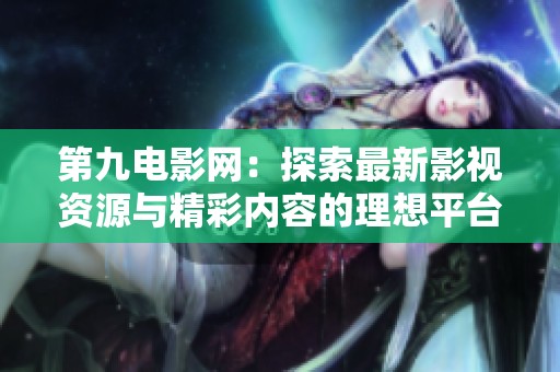 第九电影网：探索最新影视资源与精彩内容的理想平台