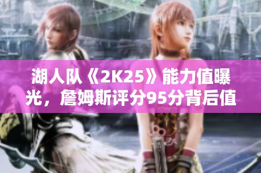 湖人队《2K25》能力值曝光，詹姆斯评分95分背后值得思考的意义