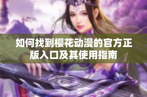 如何找到樱花动漫的官方正版入口及其使用指南