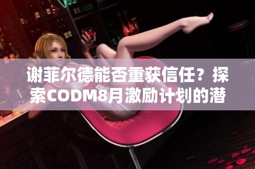 谢菲尔德能否重获信任？探索CODM8月激励计划的潜力