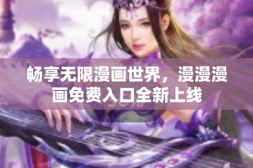畅享无限漫画世界，漫漫漫画免费入口全新上线