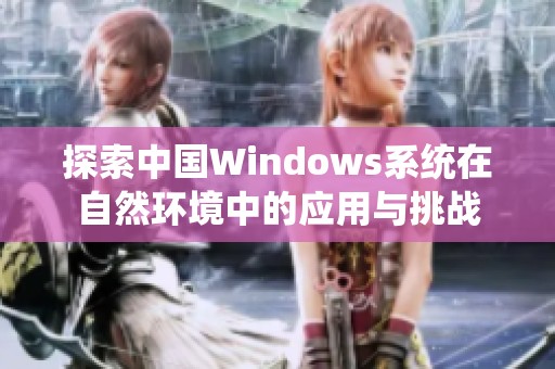 探索中国Windows系统在自然环境中的应用与挑战