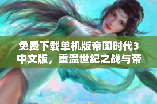 免费下载单机版帝国时代3中文版，重温世纪之战与帝国崛起