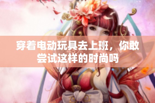 穿着电动玩具去上班，你敢尝试这样的时尚吗