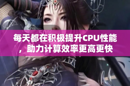 每天都在积极提升CPU性能，助力计算效率更高更快