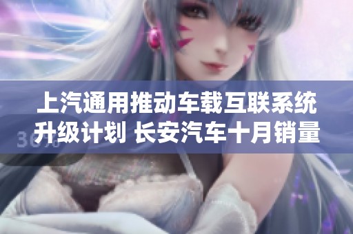 上汽通用推动车载互联系统升级计划 长安汽车十月销量突破二十万辆