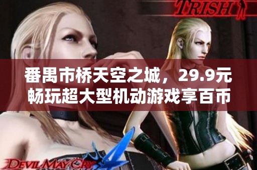 番禺市桥天空之城，29.9元畅玩超大型机动游戏享百币体验