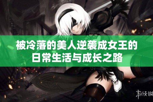 被冷落的美人逆袭成女王的日常生活与成长之路