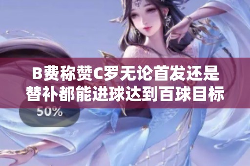 B费称赞C罗无论首发还是替补都能进球达到百球目标