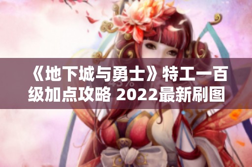 《地下城与勇士》特工一百级加点攻略 2022最新刷图推荐
