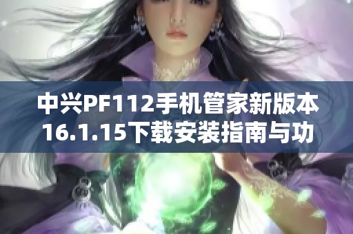 中兴PF112手机管家新版本16.1.15下载安装指南与功能介绍