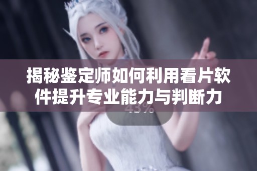 揭秘鉴定师如何利用看片软件提升专业能力与判断力