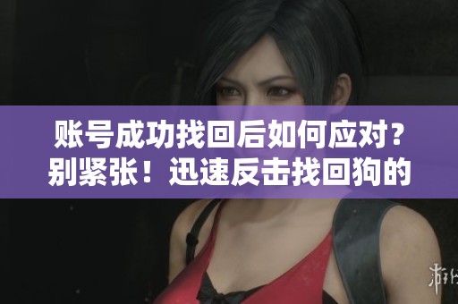 账号成功找回后如何应对？别紧张！迅速反击找回狗的方法全攻略