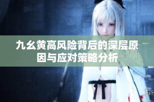 九幺黄高风险背后的深层原因与应对策略分析