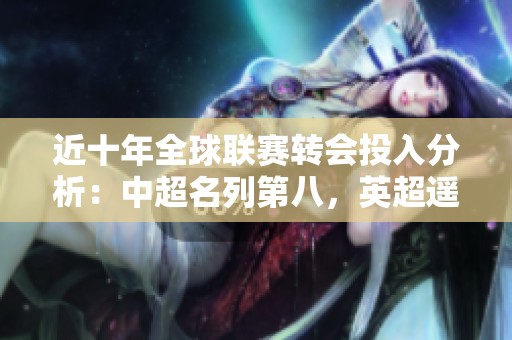 近十年全球联赛转会投入分析：中超名列第八，英超遥遥领先
