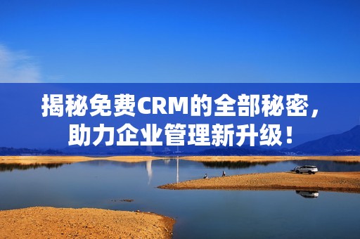 揭秘免费CRM的全部秘密，助力企业管理新升级！