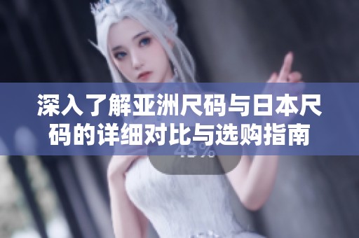深入了解亚洲尺码与日本尺码的详细对比与选购指南