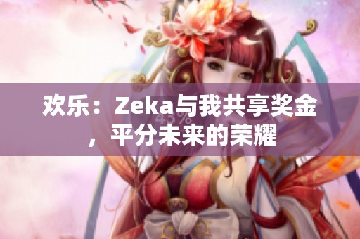 欢乐：Zeka与我共享奖金，平分未来的荣耀