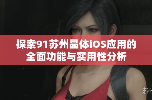 探索91苏州晶体iOS应用的全面功能与实用性分析