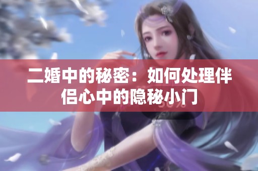 二婚中的秘密：如何处理伴侣心中的隐秘小门