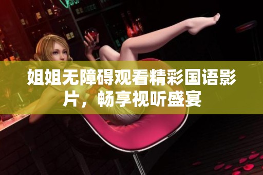 姐姐无障碍观看精彩国语影片，畅享视听盛宴