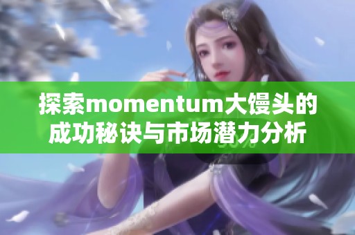 探索momentum大馒头的成功秘诀与市场潜力分析