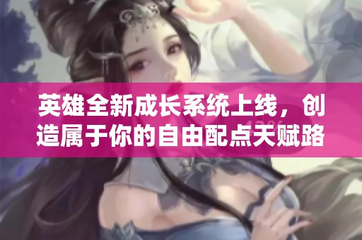英雄全新成长系统上线，创造属于你的自由配点天赋路径！