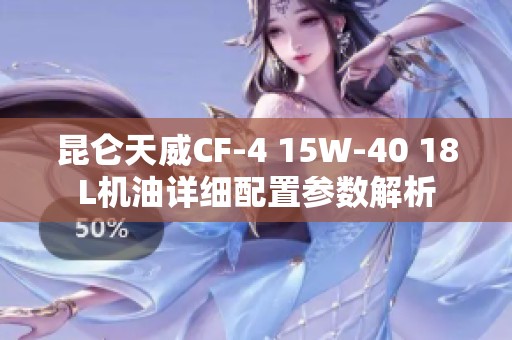 昆仑天威CF-4 15W-40 18L机油详细配置参数解析