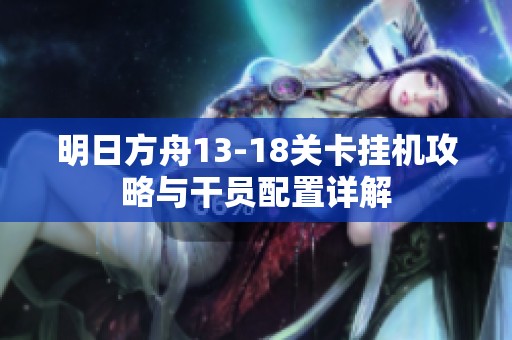 明日方舟13-18关卡挂机攻略与干员配置详解