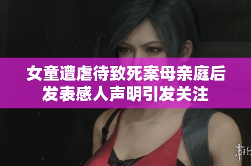 女童遭虐待致死案母亲庭后发表感人声明引发关注