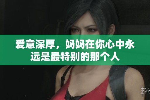 爱意深厚，妈妈在你心中永远是最特别的那个人