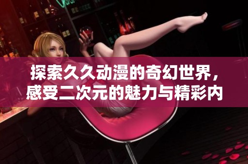 探索久久动漫的奇幻世界，感受二次元的魅力与精彩内容