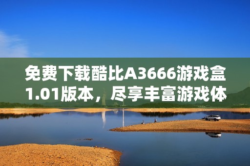 免费下载酷比A3666游戏盒1.01版本，尽享丰富游戏体验