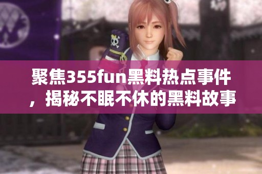 聚焦355fun黑料热点事件，揭秘不眠不休的黑料故事