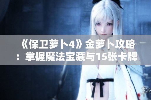 《保卫萝卜4》金萝卜攻略：掌握魔法宝藏与15张卡牌秘籍