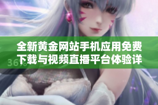 全新黄金网站手机应用免费下载与视频直播平台体验详解