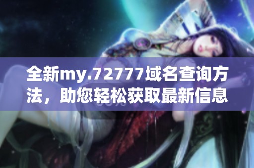 全新my.72777域名查询方法，助您轻松获取最新信息