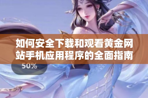 如何安全下载和观看黄金网站手机应用程序的全面指南