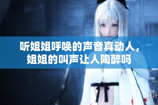 听姐姐呼唤的声音真动人，姐姐的叫声让人陶醉吗