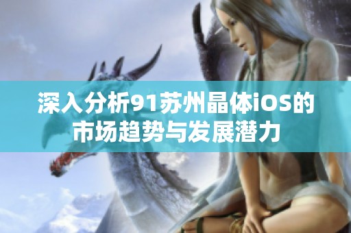 深入分析91苏州晶体iOS的市场趋势与发展潜力