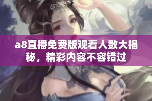 a8直播免费版观看人数大揭秘，精彩内容不容错过
