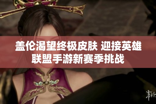 盖伦渴望终极皮肤 迎接英雄联盟手游新赛季挑战