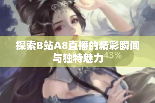 探索B站A8直播的精彩瞬间与独特魅力