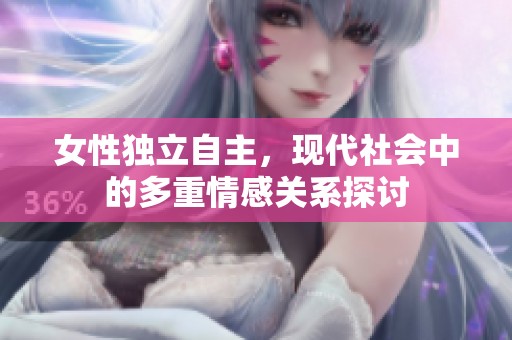 女性独立自主，现代社会中的多重情感关系探讨