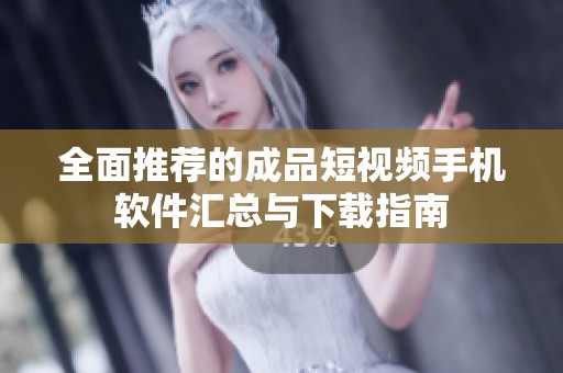 全面推荐的成品短视频手机软件汇总与下载指南