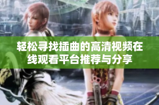 轻松寻找插曲的高清视频在线观看平台推荐与分享