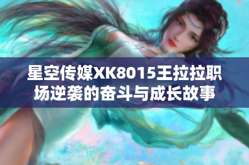 星空传媒XK8015王拉拉职场逆袭的奋斗与成长故事